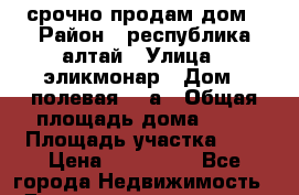 срочно продам дом › Район ­ республика алтай › Улица ­ эликмонар › Дом ­ полевая 14 а › Общая площадь дома ­ 70 › Площадь участка ­ 6 › Цена ­ 850 000 - Все города Недвижимость » Дома, коттеджи, дачи продажа   . Адыгея респ.,Адыгейск г.